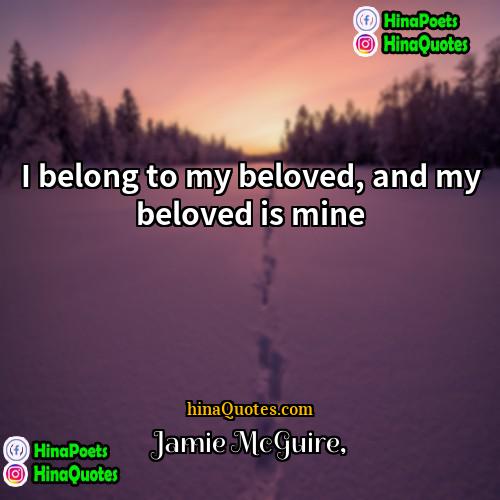 Jamie McGuire Quotes | I belong to my beloved, and my
